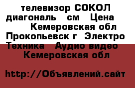 телевизор СОКОЛ диагональ54 см › Цена ­ 1 500 - Кемеровская обл., Прокопьевск г. Электро-Техника » Аудио-видео   . Кемеровская обл.